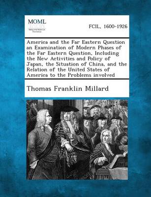 America and the Far Eastern Question an Examination of Modern Phases of the Far Eastern Question, Including the New Activities and Policy of Japan, th