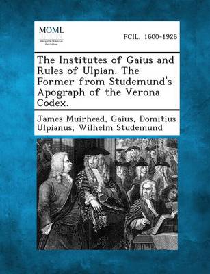 The Institutes of Gaius and Rules of Ulpian. The Former from Studemund's Apograph of the Verona Codex.