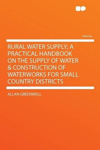 Rural Water Supply; a Practical Handbook on the Supply of Water & Construction of Waterworks for Small Country Districts