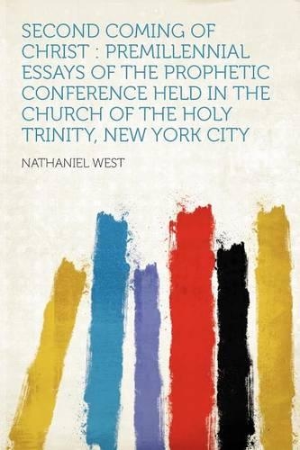 Second Coming of Christ : Premillennial Essays of the Prophetic Conference Held in the Church of the Holy Trinity, New York City