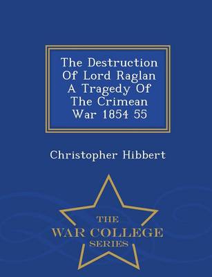 The Destruction of Lord Raglan a Tragedy of the Crimean War 1854 55 - War College Series