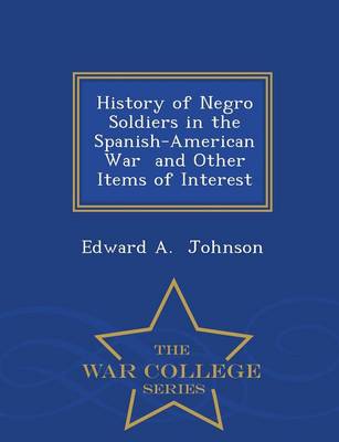 History of Negro Soldiers in the Spanish-American War and Other Items of Interest - War College Series