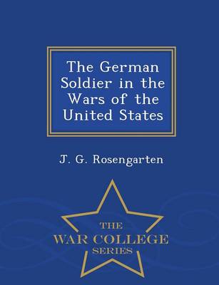 The German Soldier in the Wars of the United States - War College Series