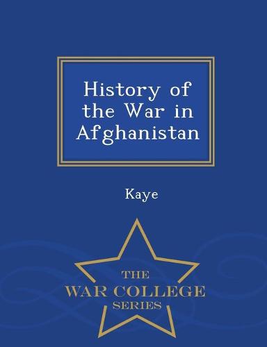 History of the War in Afghanistan - War College Series