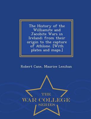 The History of the Williamite and Jacobite Wars in Ireland; From Their Origin to the Capture of Athlone. [With Plates and Maps.] - War College Series