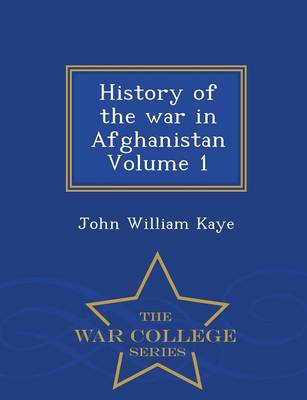 History of the War in Afghanistan, Volume 1 - War College Series