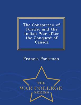 The Conspiracy of Pontiac and the Indian War After the Conquest of Canada - War College Series