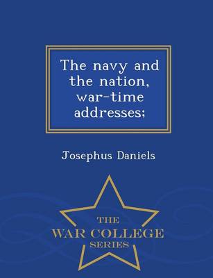 The Navy and the Nation, War-Time Addresses; - War College Series