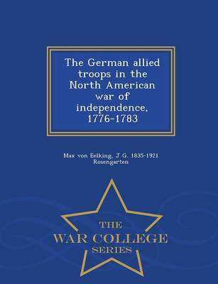German Allied Troops in the North American War of Independence, 1776-1783 - War College Series