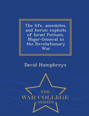 The Life, Anecdotes, and Heroic Exploits of Israel Putnam, Major-General in the Revolutionary War - War College Series