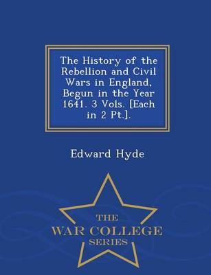 The History of the Rebellion and Civil Wars in England, Begun in the Year 1641. 3 Vols. [Each in 2 PT.]. - War College Series