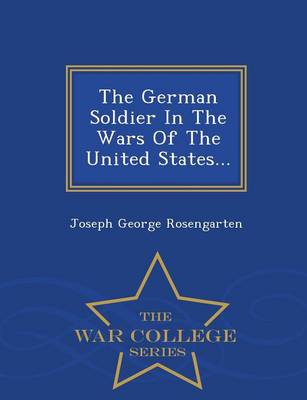 The German Soldier in the Wars of the United States - War College Series