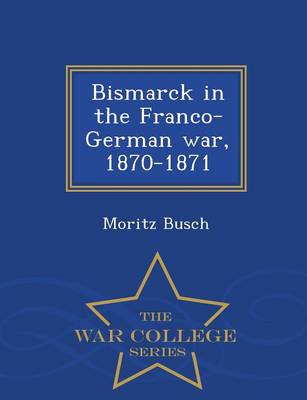 Bismarck in the Franco-German War, 1870-1871 - War College Series