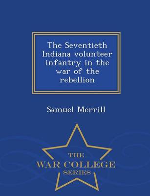The Seventieth Indiana Volunteer Infantry in the War of the Rebellion - War College Series