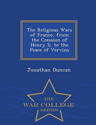 The Religious Wars of France, from the Ccession of Henry II. to the Peace of Vervins - War College Series