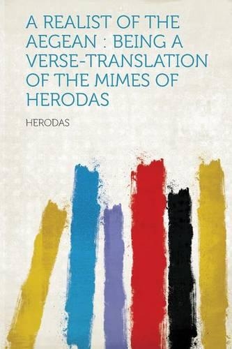 A Realist of the Aegean : Being a Verse-Translation of The Mimes of Herodas
