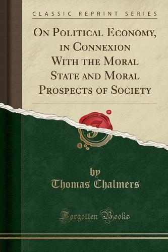 On Political Economy, in Connexion with the Moral State and Moral Prospects of Society (Classic Reprint)