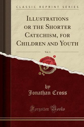 Illustrations or the Shorter Catechism, for Children and Youth, Vol. 1 (Classic Reprint)