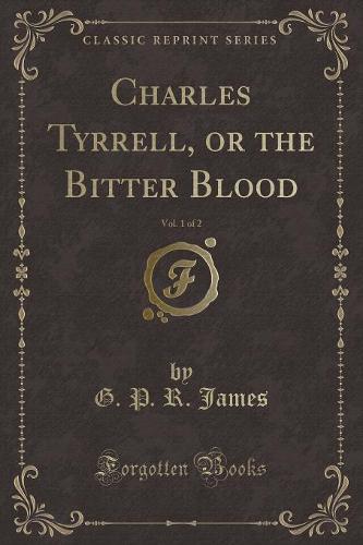Charles Tyrrell, or the Bitter Blood, Vol. 1 of 2 (Classic Reprint)
