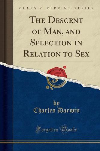 The Descent of Man, and Selection in Relation to Sex (Classic Reprint)