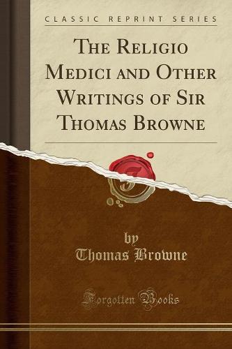 The Religio Medici and Other Writings of Sir Thomas Browne (Classic Reprint)