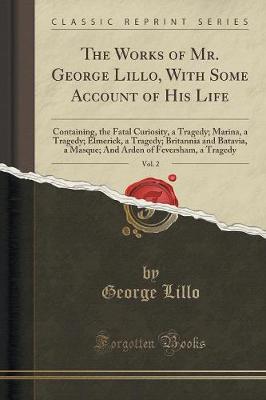 The Works of Mr. George Lillo, with Some Account of His Life, Vol. 2