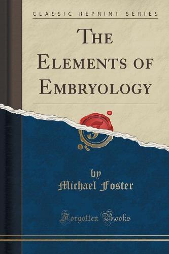 The Elements of Embryology (Classic Reprint)