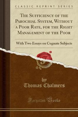 The Sufficiency of the Parochial System, Without a Poor Rate, for the Right Management of the Poor