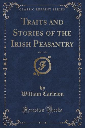 Traits and Stories of the Irish Peasantry, Vol. 1 of 3 (Classic Reprint)