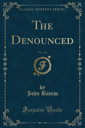 The Denounced, Vol. 3 of 3 (Classic Reprint)