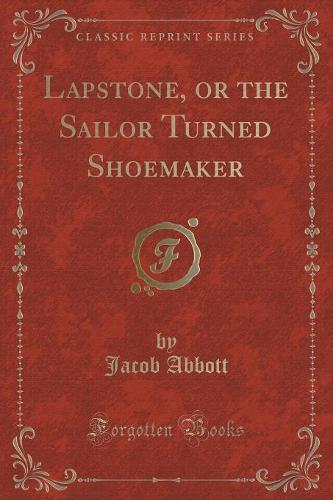 Lapstone, or the Sailor Turned Shoemaker (Classic Reprint)