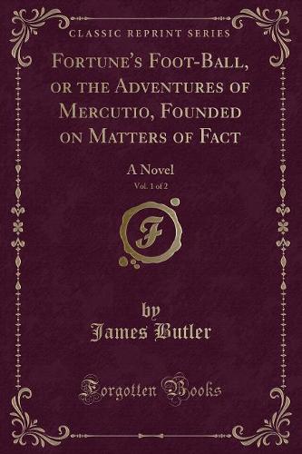 Fortune's Foot-Ball, or the Adventures of Mercutio, Founded on Matters of Fact, Vol. 1 of 2