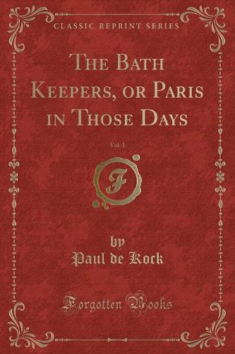 The Bath Keepers, or Paris in Those Days, Vol. 1 (Classic Reprint)
