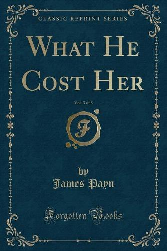 What He Cost Her, Vol. 3 of 3 (Classic Reprint)