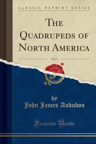 The Quadrupeds of North America, Vol. 3 (Classic Reprint)