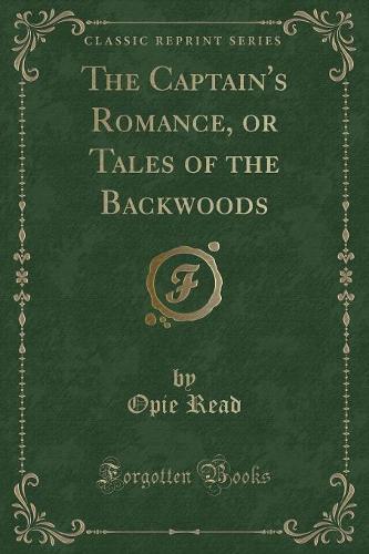 The Captain's Romance, or Tales of the Backwoods (Classic Reprint)