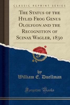 The Status of the Hylid Frog Genus Ololygon and the Recognition of Scinax Wagler, 1830 (Classic Reprint)