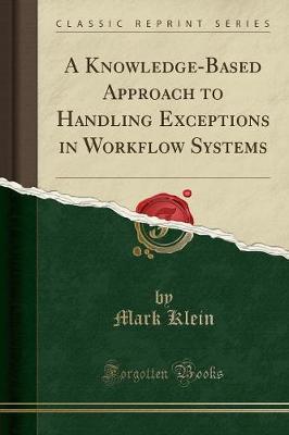 A Knowledge-Based Approach to Handling Exceptions in Workflow Systems (Classic Reprint)