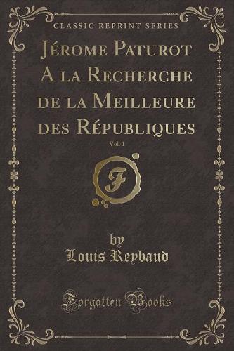 Jerome Paturot a la Recherche de la Meilleure Des Republiques, Vol. 1 (Classic Reprint)