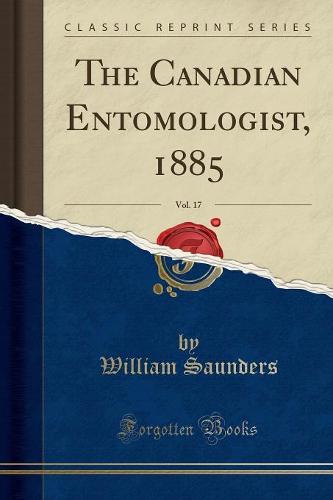 The Canadian Entomologist, 1885, Vol. 17 (Classic Reprint)