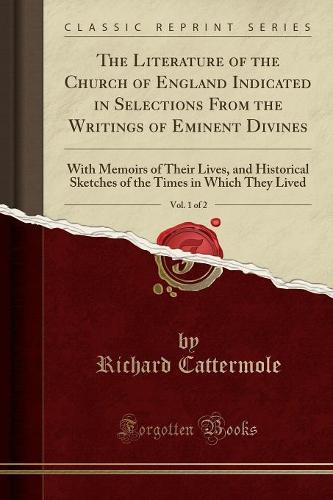 The Literature of the Church of England Indicated in Selections from the Writings of Eminent Divines, Vol. 1 of 2