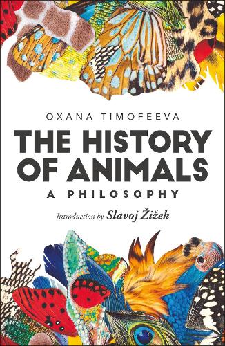 The History of Animals: A Philosophy by Oxana Timofeeva, Slavoj Zizek |  Foyles