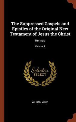 The Suppressed Gospels and Epistles of the Original New Testament of Jesus the Christ