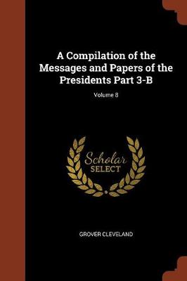 A Compilation of the Messages and Papers of the Presidents Part 3-B; Volume 8