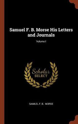 Samuel F. B. Morse His Letters and Journals; Volume I