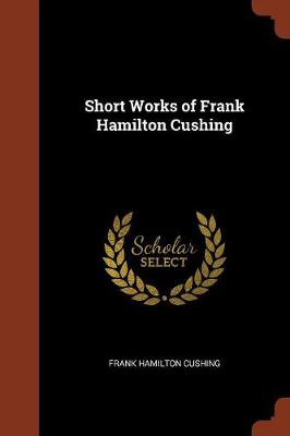 Short Works of Frank Hamilton Cushing