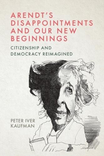Arendt’s Disappointments and Our New Beginnings