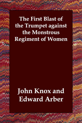 The First Blast of the Trumpet against the Monstrous Regiment of Women