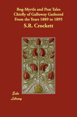 Bog-Myrtle and Peat Tales Chiefly of Galloway Gathered from the Years 1889 to 1895
