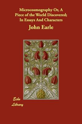 Microcosmography Or, A Piece of the World Discovered; In Essays And Characters